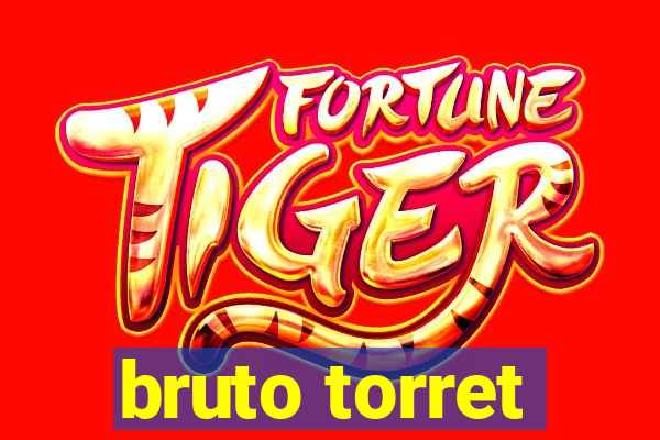 bruto torret